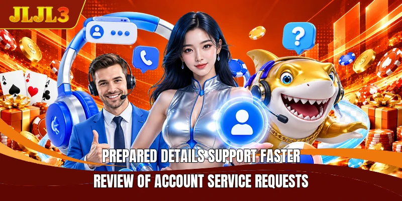 Prepared details support faster review of account service requests